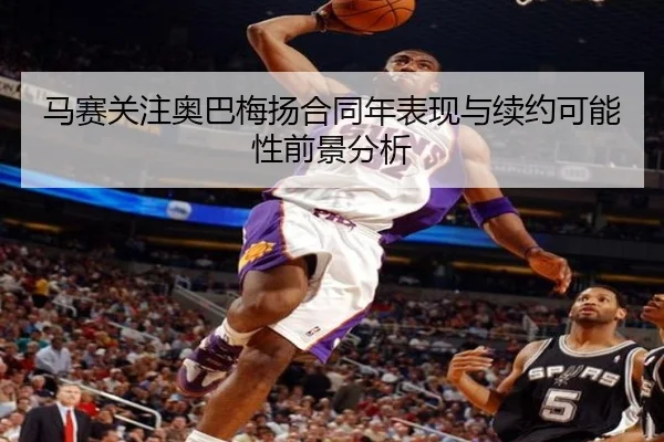 马赛关注奥巴梅扬合同年表现与续约可能性前景分析