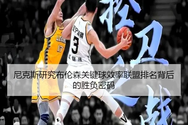 尼克斯研究布伦森关键球效率联盟排名背后的胜负密码