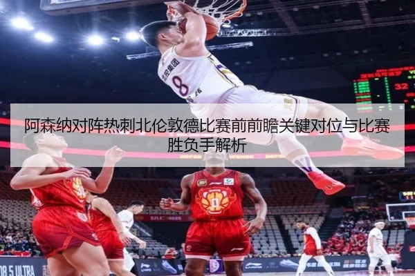 阿森纳对阵热刺北伦敦德比赛前前瞻关键对位与比赛胜负手解析