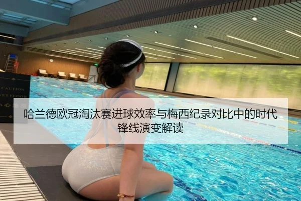 哈兰德欧冠淘汰赛进球效率与梅西纪录对比中的时代锋线演变解读