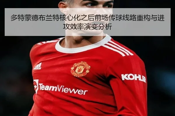 多特蒙德布兰特核心化之后前场传球线路重构与进攻效率演变分析